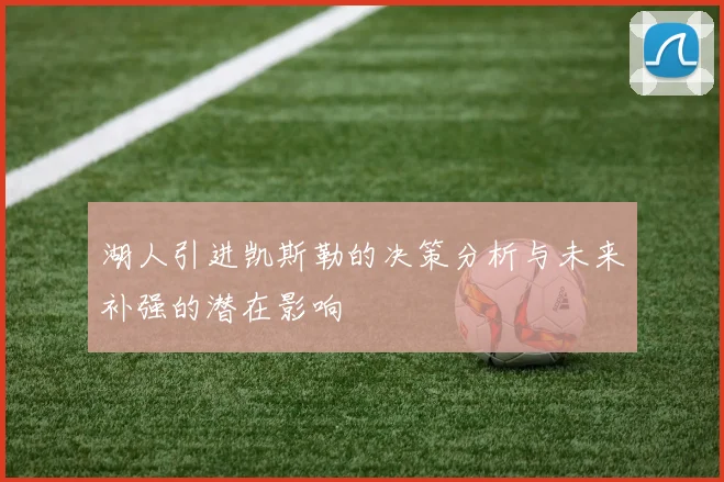 湖人引进凯斯勒的决策分析与未来补强的潜在影响