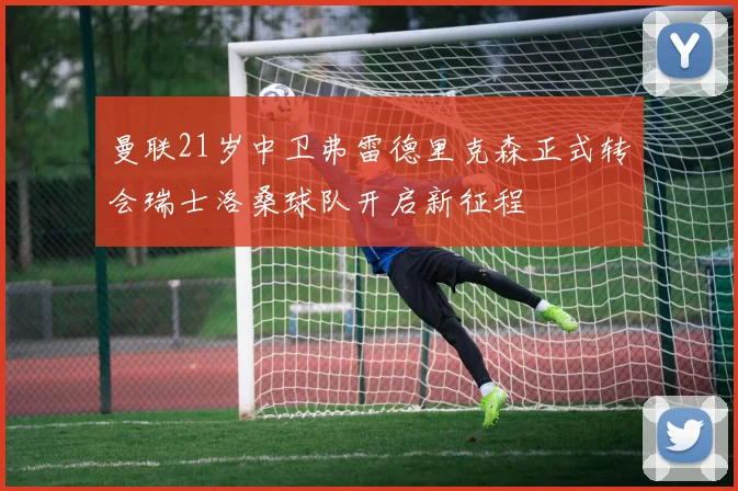 曼联21岁中卫弗雷德里克森正式转会瑞士洛桑球队开启新征程