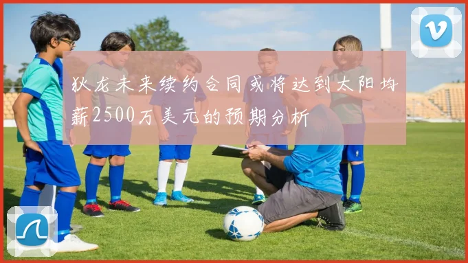 狄龙未来续约合同或将达到太阳均薪2500万美元的预期分析