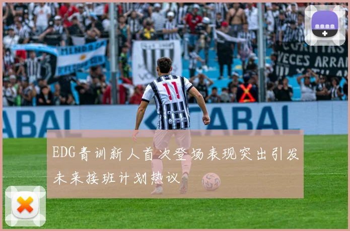 EDG青训新人首次登场表现突出引发未来接班计划热议