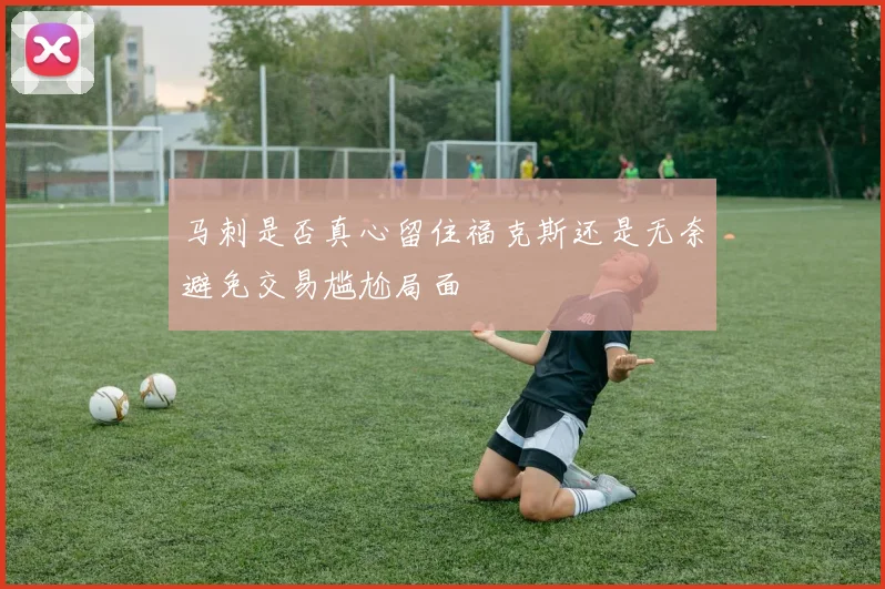 马刺是否真心留住福克斯还是无奈避免交易尴尬局面