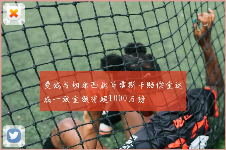 曼城与切尔西就马雷斯卡赔偿金达成一致金额将超1000万镑